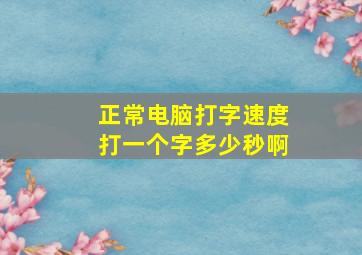 正常电脑打字速度打一个字多少秒啊