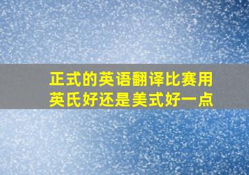 正式的英语翻译比赛用英氏好还是美式好一点