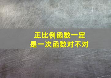 正比例函数一定是一次函数对不对