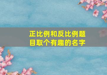 正比例和反比例题目取个有趣的名字