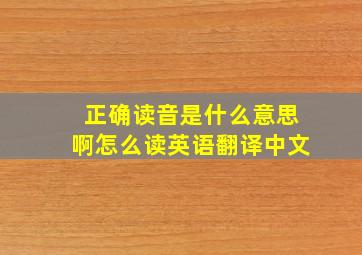 正确读音是什么意思啊怎么读英语翻译中文