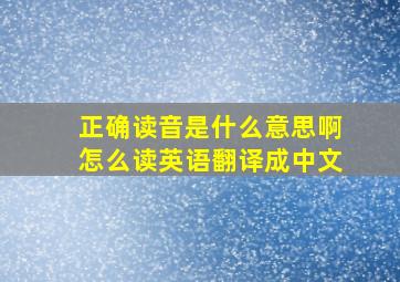 正确读音是什么意思啊怎么读英语翻译成中文