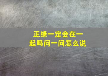 正缘一定会在一起吗问一问怎么说