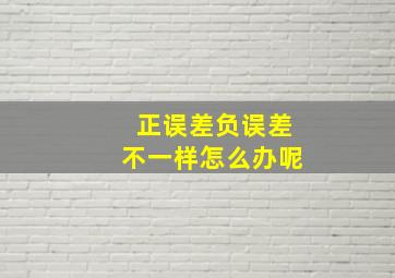 正误差负误差不一样怎么办呢