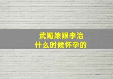 武媚娘跟李治什么时候怀孕的