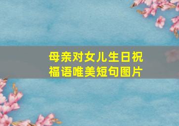 母亲对女儿生日祝福语唯美短句图片