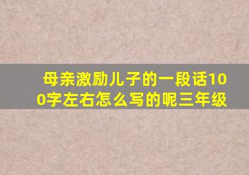 母亲激励儿子的一段话100字左右怎么写的呢三年级