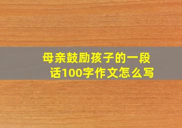 母亲鼓励孩子的一段话100字作文怎么写