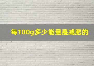 每100g多少能量是减肥的