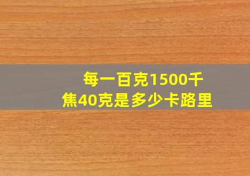 每一百克1500千焦40克是多少卡路里