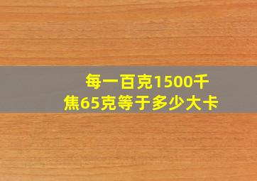 每一百克1500千焦65克等于多少大卡