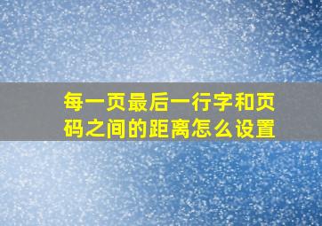 每一页最后一行字和页码之间的距离怎么设置