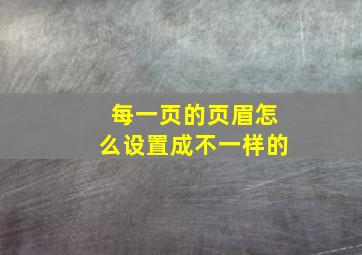 每一页的页眉怎么设置成不一样的