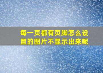 每一页都有页脚怎么设置的图片不显示出来呢