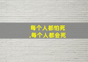 每个人都怕死,每个人都会死