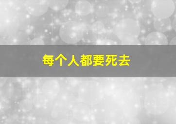 每个人都要死去