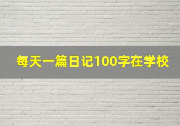 每天一篇日记100字在学校