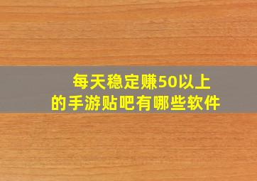 每天稳定赚50以上的手游贴吧有哪些软件