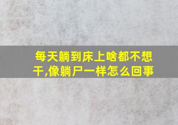 每天躺到床上啥都不想干,像躺尸一样怎么回事