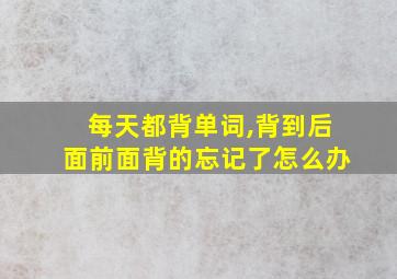 每天都背单词,背到后面前面背的忘记了怎么办