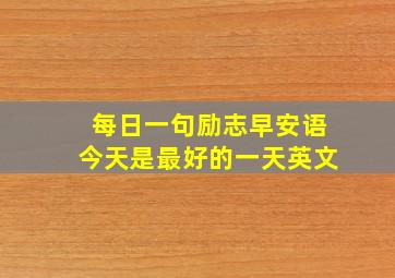 每日一句励志早安语今天是最好的一天英文