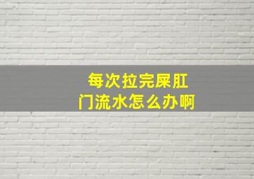 每次拉完屎肛门流水怎么办啊