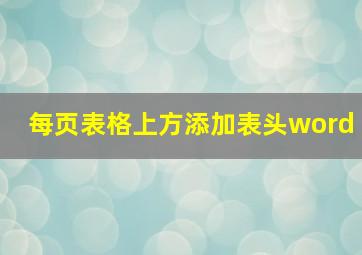 每页表格上方添加表头word