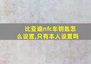 比亚迪nfc车钥匙怎么设置,只有本人设置吗