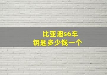 比亚迪s6车钥匙多少钱一个