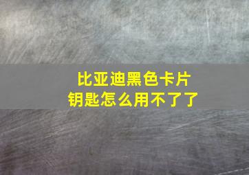 比亚迪黑色卡片钥匙怎么用不了了