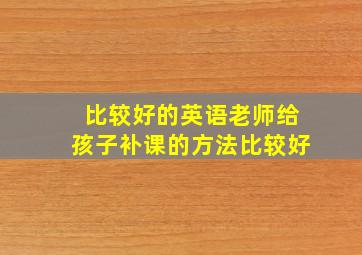 比较好的英语老师给孩子补课的方法比较好