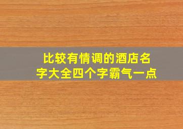 比较有情调的酒店名字大全四个字霸气一点