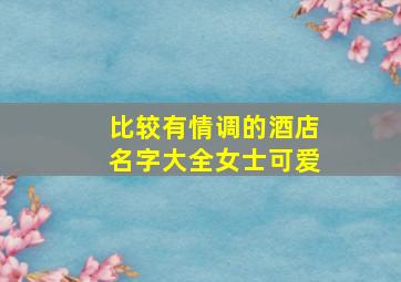 比较有情调的酒店名字大全女士可爱