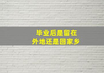 毕业后是留在外地还是回家乡