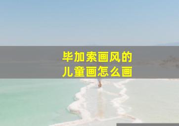 毕加索画风的儿童画怎么画