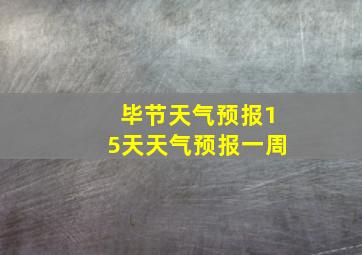 毕节天气预报15天天气预报一周