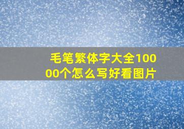 毛笔繁体字大全10000个怎么写好看图片