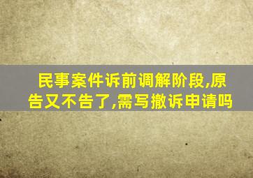 民事案件诉前调解阶段,原告又不告了,需写撤诉申请吗