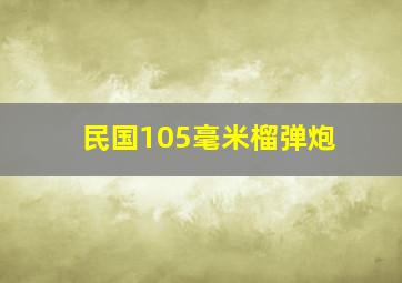 民国105毫米榴弹炮