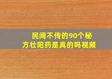 民间不传的90个秘方壮阳药是真的吗视频