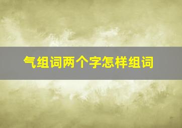 气组词两个字怎样组词