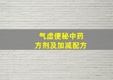 气虚便秘中药方剂及加减配方