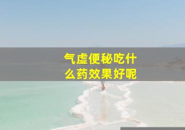 气虚便秘吃什么药效果好呢