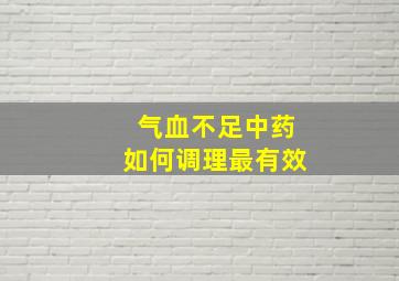 气血不足中药如何调理最有效