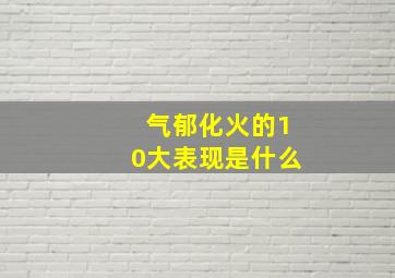 气郁化火的10大表现是什么