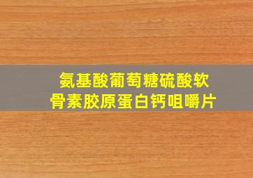 氨基酸葡萄糖硫酸软骨素胶原蛋白钙咀嚼片