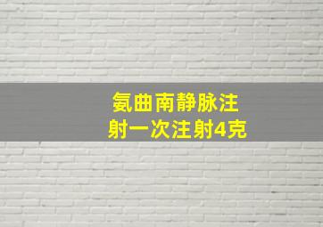 氨曲南静脉注射一次注射4克