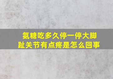 氨糖吃多久停一停大脚趾关节有点疼是怎么回事