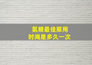 氨糖最佳服用时间是多久一次