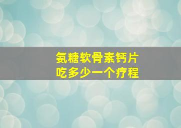 氨糖软骨素钙片吃多少一个疗程